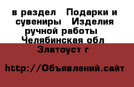  в раздел : Подарки и сувениры » Изделия ручной работы . Челябинская обл.,Златоуст г.